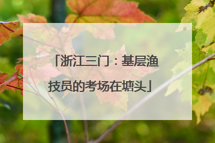 浙江三门：基层渔技员的考场在塘头