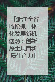 浙江全省域抢抓一体化发展新机遇②：创新热土共育新质生产力
