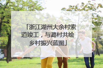 浙江湖州大余村索道竣工，与潞村共绘乡村振兴蓝图