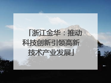 浙江金华：推动科技创新引领高新技术产业发展