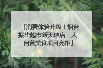 消费体验升级！烟台振华超市新天地店三大自营美食项目亮相