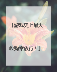 游戏史上最大收购案放行！