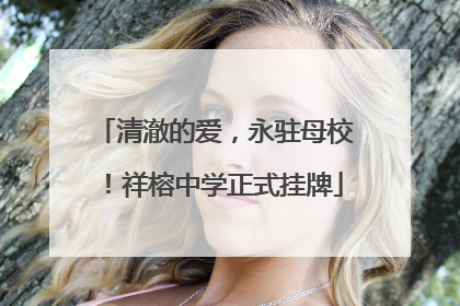清澈的爱，永驻母校！祥榕中学正式挂牌