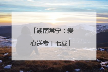 湖南常宁：爱心送考十七载