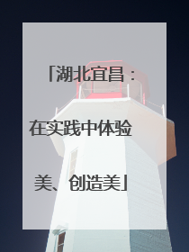 湖北宜昌：在实践中体验美、创造美