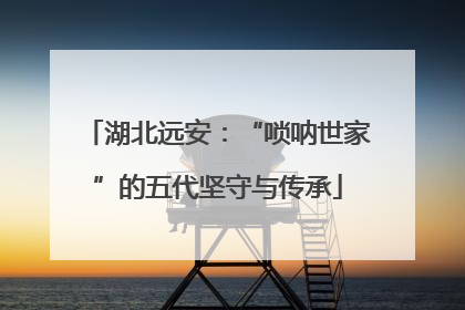 湖北远安：“唢呐世家”的五代坚守与传承