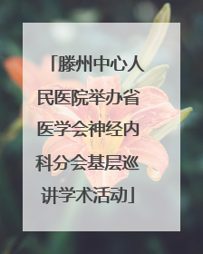 滕州中心人民医院举办省医学会神经内科分会基层巡讲学术活动