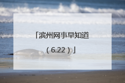 滨州网事早知道（6.22）
