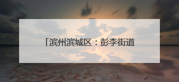 滨州滨城区：彭李街道开启 “长效护考” 模式 织密中高考护航网
