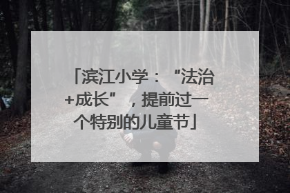滨江小学：“法治+成长”，提前过一个特别的儿童节