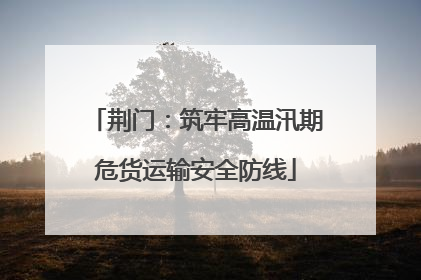 荆门：筑牢高温汛期危货运输安全防线