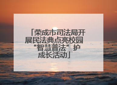 荣成市司法局开展民法典点亮校园 “智慧普法”护成长活动