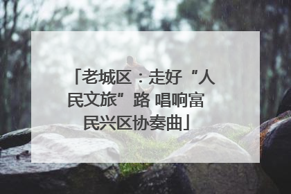 老城区：走好“人民文旅”路 唱响富民兴区协奏曲