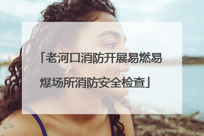 老河口消防开展易燃易爆场所消防安全检查