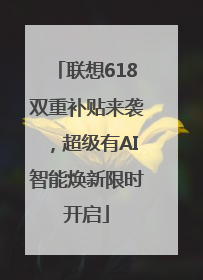 联想618双重补贴来袭，超级有AI智能焕新限时开启
