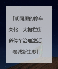 胡同里的停车变化：大栅栏街道停车治理激活老城新生态