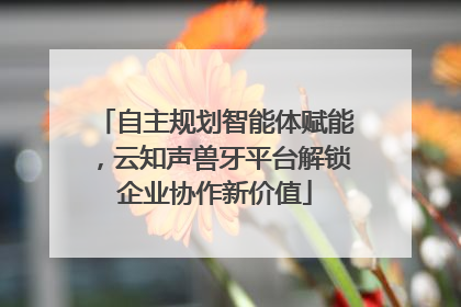 自主规划智能体赋能，云知声兽牙平台解锁企业协作新价值