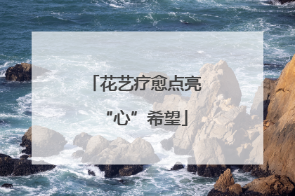 花艺疗愈点亮“心”希望