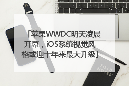 苹果WWDC明天凌晨开幕，iOS系统视觉风格或迎十年来最大升级