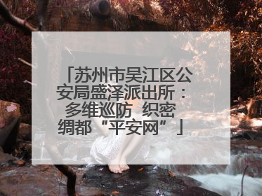 苏州市吴江区公安局盛泽派出所：多维巡防  织密绸都“平安网”