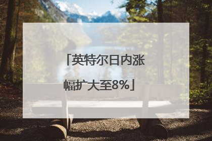 英特尔日内涨幅扩大至8%