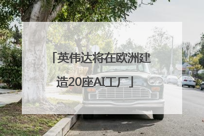 英伟达将在欧洲建造20座AI工厂