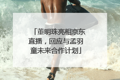 董明珠亮相京东直播，回应与孟羽童未来合作计划
