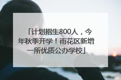 计划招生800人，今年秋季开学！雨花区新增一所优质公办学校