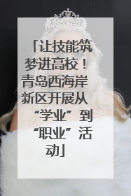 让技能筑梦进高校！青岛西海岸新区开展从“学业”到“职业”活动
