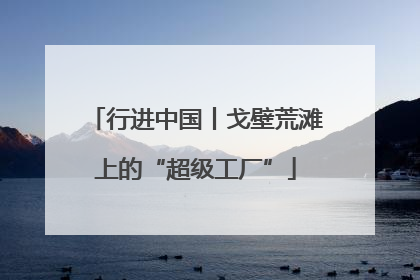 行进中国丨戈壁荒滩上的“超级工厂”