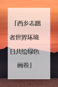西乡志愿者世界环境日共绘绿色画卷