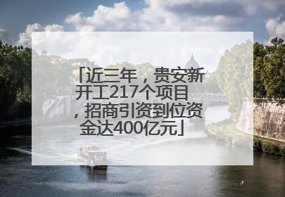 近三年，贵安新开工217个项目，招商引资到位资金达400亿元