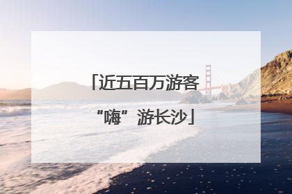 近五百万游客“嗨”游长沙