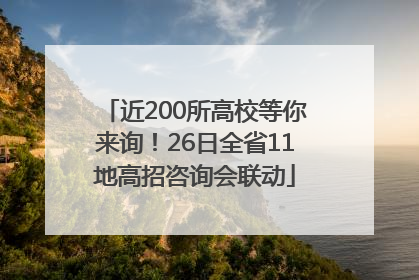 近200所高校等你来询！26日全省11地高招咨询会联动