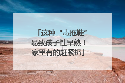 这种“毒拖鞋”易致孩子性早熟！家里有的赶紧扔