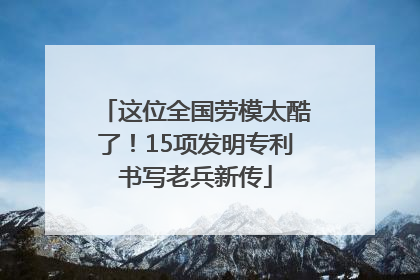 这位全国劳模太酷了！15项发明专利书写老兵新传