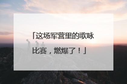 这场军营里的歌咏比赛，燃爆了！