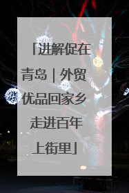 进解促在青岛｜外贸优品回家乡 走进百年上街里