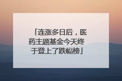 连涨多日后，医药主题基金今天终于登上了跌幅榜