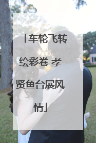 车轮飞转绘彩卷 孝贤鱼台展风情