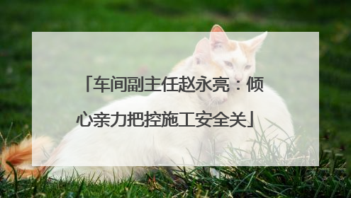 车间副主任赵永亮：倾心亲力把控施工安全关