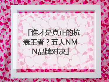 谁才是真正的抗衰王者？五大NMN品牌对决