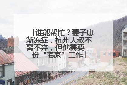 谁能帮忙？妻子患渐冻症，杭州大叔不离不弃，但他需要一份“宅家”工作