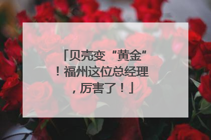 贝壳变“黄金”！福州这位总经理，厉害了！