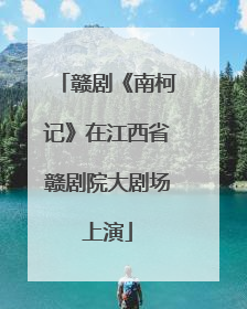 赣剧《南柯记》在江西省赣剧院大剧场上演