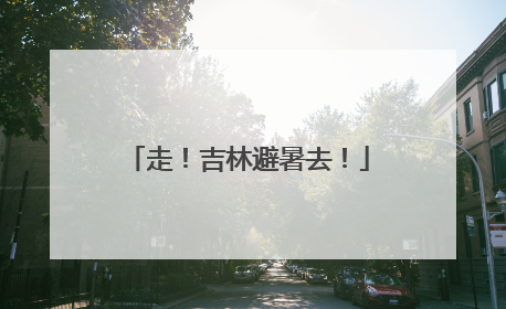 走！吉林避暑去！