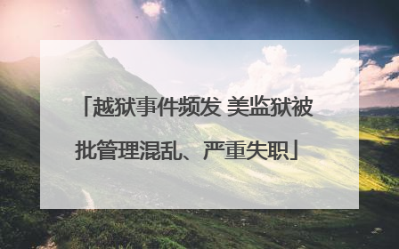 越狱事件频发 美监狱被批管理混乱、严重失职