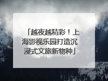 越夜越精彩！上海影视乐园打造沉浸式文旅新物种