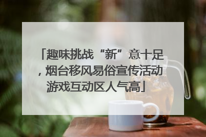 趣味挑战“新”意十足，烟台移风易俗宣传活动游戏互动区人气高