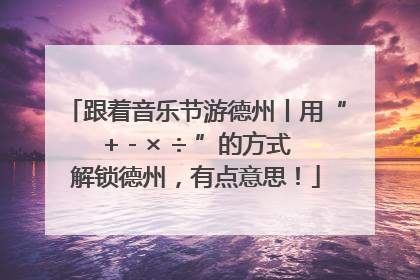 跟着音乐节游德州丨用“+ - × ÷ ”的方式解锁德州，有点意思！